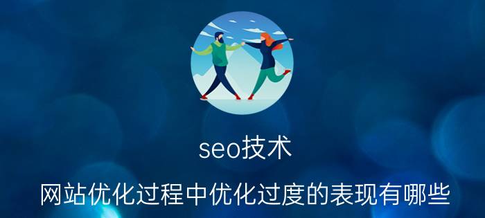 seo技术 网站优化过程中优化过度的表现有哪些？